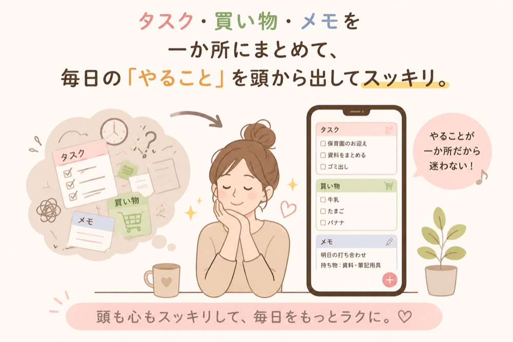タスク・買い物・メモを一か所にまとめて、毎日のやることを頭から出してスッキリ。